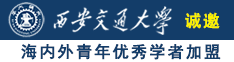 大鸡吧艹逼诚邀海内外青年优秀学者加盟西安交通大学